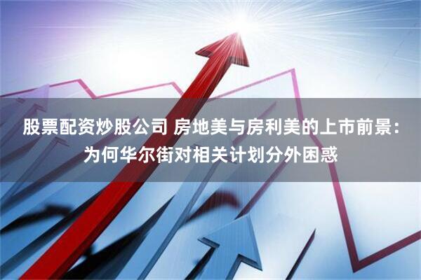 股票配资炒股公司 房地美与房利美的上市前景：为何华尔街对相关计划分外困惑