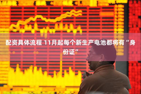 配资具体流程 11月起每个新生产电池都将有“身份证”