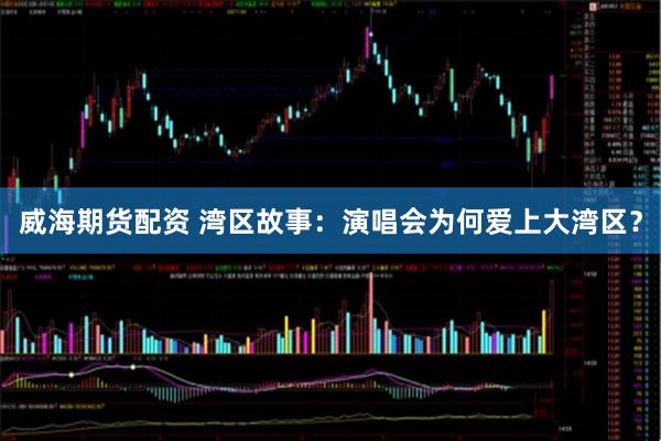威海期货配资 湾区故事：演唱会为何爱上大湾区？