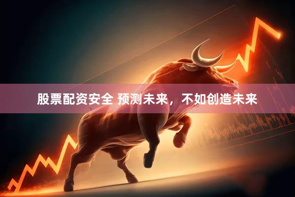 股票配资安全 预测未来，不如创造未来