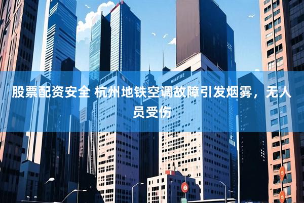 股票配资安全 杭州地铁空调故障引发烟雾，无人员受伤