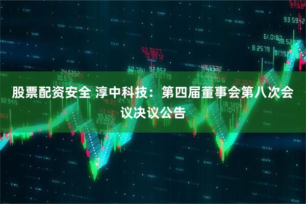 股票配资安全 淳中科技：第四届董事会第八次会议决议公告