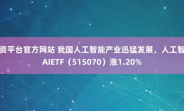 配资平台官方网站 我国人工智能产业迅猛发展，人工智能AIETF（515070）涨1.20%