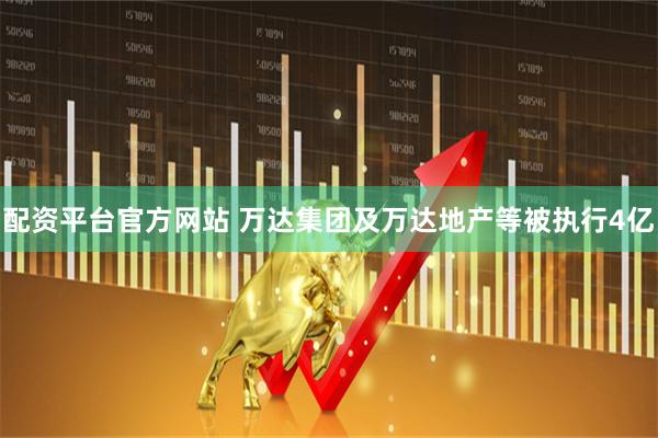 配资平台官方网站 万达集团及万达地产等被执行4亿