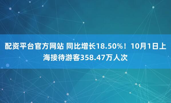 配资平台官方网站 同比增长18.50%！10月1日上海接待游客358.47万人次