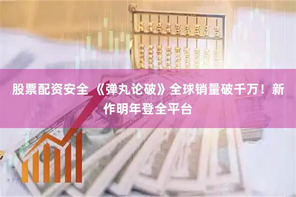 股票配资安全 《弹丸论破》全球销量破千万！新作明年登全平台